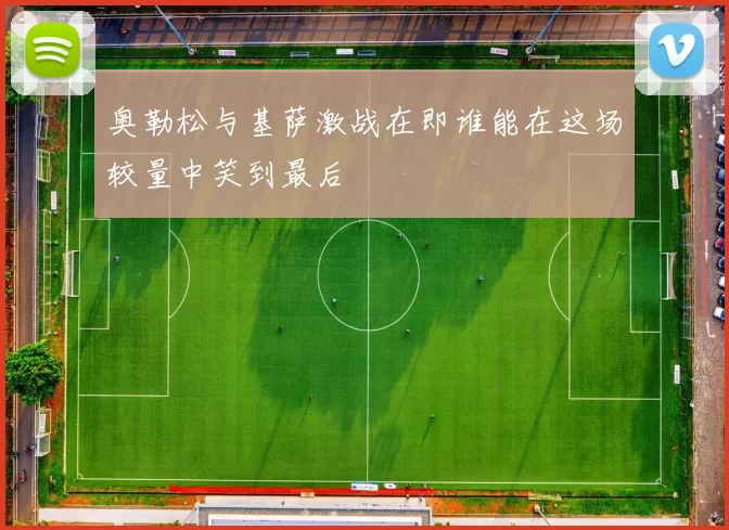 奥勒松与基萨激战在即谁能在这场较量中笑到最后