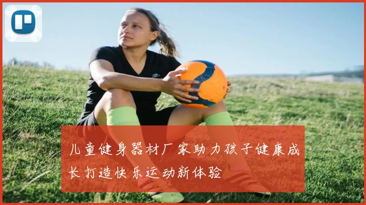儿童健身器材厂家助力孩子健康成长打造快乐运动新体验