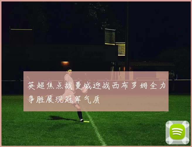 英超焦点战曼城迎战西布罗姆全力争胜展现冠军气质