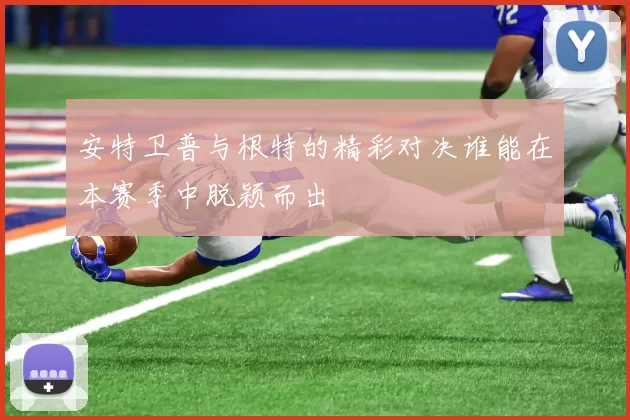 安特卫普与根特的精彩对决谁能在本赛季中脱颖而出