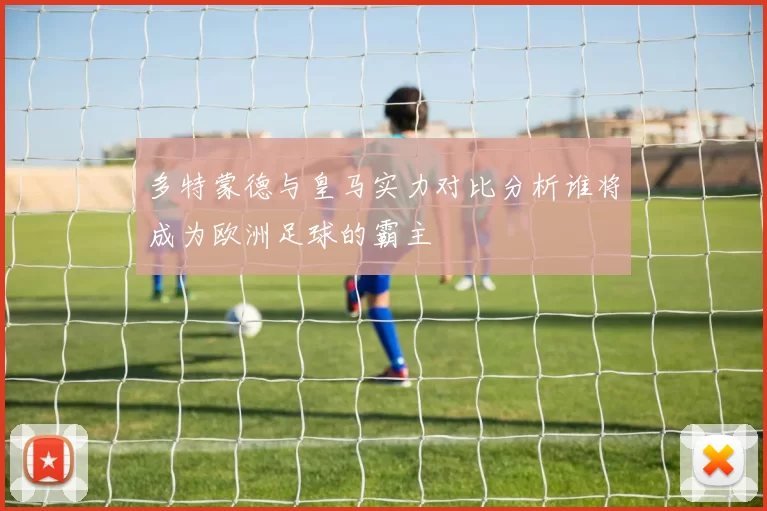 多特蒙德与皇马实力对比分析谁将成为欧洲足球的霸主