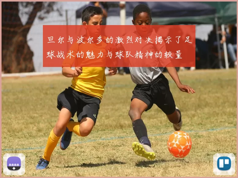 旦尔与波尔多的激烈对决揭示了足球战术的魅力与球队精神的较量